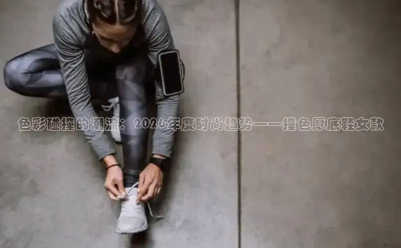 色彩碰撞的潮流：2026年度时尚趋势——撞色厚底鞋女款